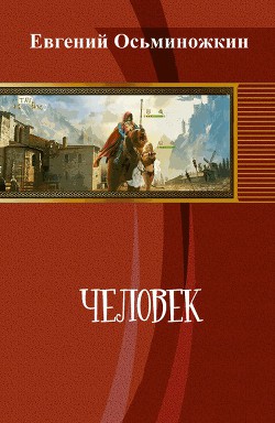 Читать онлайн книгу Человек (СИ) автор Осьминожкин Евгений Книга Человек (СИ)