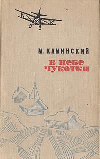 Читать онлайн книгу В небе Чукотки. Записки полярного летчика автор Каминский Михаил Николаевич Книга В небе Чукотки. Записки полярного летчика