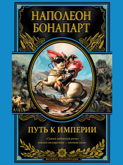 Читать онлайн книгу Путь к империи автор Бонапарт Наполеон I Книга Путь к империи