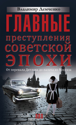 Читать онлайн книгу Главные преступления советской эпохи. От перевала Дятлова до палача из Мосгаза автор Демченко Владимир Евгеньевич Книга Главные преступления советской эпохи. От перевала Дятлова до палача из Мосгаза
