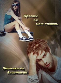 Читать онлайн книгу Прости за мою любовь (СИ) автор Потемкина Анастасия Книга Прости за мою любовь (СИ)