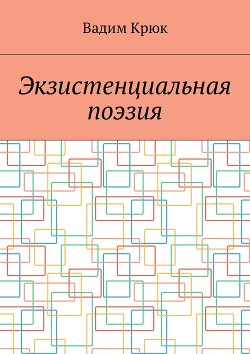 Читать онлайн книгу Экзистенциальная поэзия (лирика) автор Крюк Вадим Константинович Книга Экзистенциальная поэзия (лирика)