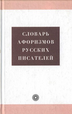 Читать онлайн книгу Словарь афоризмов русских писателей автор Тихонов Александр Николаевич Книга Словарь афоризмов русских писателей