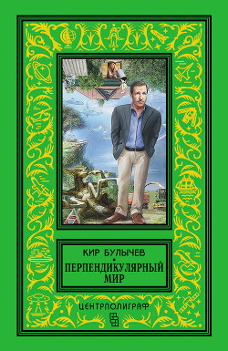 Читать онлайн книгу Перпендикулярный мир (сборник) автор Булычев Кир Книга Перпендикулярный мир (сборник)