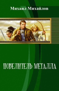 Читать онлайн книгу Повелитель металла (СИ) автор Михайлов Михаил Михайлович Книга Повелитель металла (СИ)