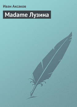 Читать онлайн книгу Madame Лузина автор Аксаков Иван Сергеевич Книга Madame Лузина