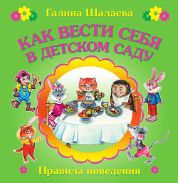 Читать онлайн книгу Как вести себя в детском саду автор Шалаева Галина Петровна Книга Как вести себя в детском саду