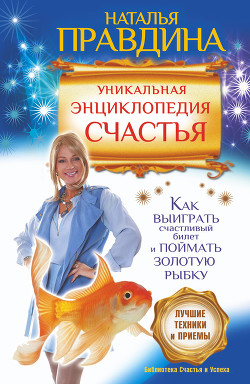 Книга Уникальная энциклопедия счастья. Как выиграть счастливый билет и поймать золотую рыбку. Лучшие техни