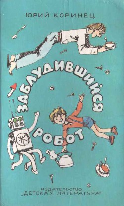Читать онлайн книгу Заблудившийся робот автор Коринец Юрий Иосифович Книга Заблудившийся робот