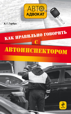 Читать онлайн книгу Как правильно говорить с автоинспектором автор Гарбуз Александр Геннадьевич Книга Как правильно говорить с автоинспектором