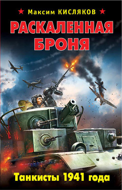 Читать онлайн книгу Раскаленная броня. Танкисты 1941 года автор Кисляков Максим Валерьевич Книга Раскаленная броня. Танкисты 1941 года