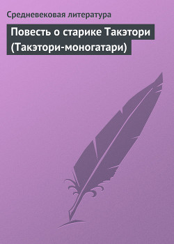 Читать онлайн книгу Повесть о старике Такэтори (Такэтори-моногатари) автор Средневековая литература Книга Повесть о старике Такэтори (Такэтори-моногатари)