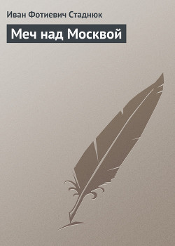 Читать онлайн книгу Меч над Москвой автор Стаднюк Иван Фотиевич Книга Меч над Москвой