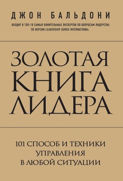 Читать онлайн книгу Золотая книга лидера. 101 способ и техники управления в любой ситуации автор Бальдони Джон Книга Золотая книга лидера. 101 способ и техники управления в любой ситуации