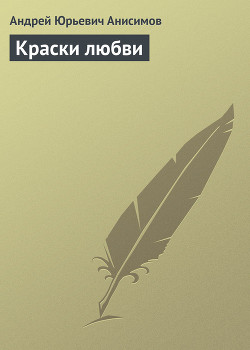 Читать онлайн книгу Краски любви автор Анисимов Андрей Юрьевич Книга Краски любви