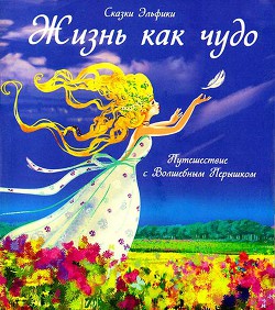 Читать онлайн книгу Жизнь как чудо. Путешествие с Волшебным Перышком автор Семина Ирина Константиновна Книга Жизнь как чудо. Путешествие с Волшебным Перышком