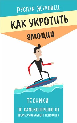 Читать онлайн книгу Как укротить эмоции. Техники по самоконтролю от профессионального психолога автор Жуковец Руслан Книга Как укротить эмоции. Техники по самоконтролю от профессионального психолога