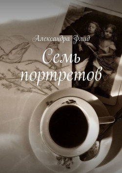 Читать онлайн книгу Семь портретов автор Флид Александра Книга Семь портретов