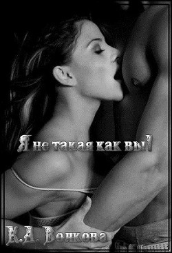 Читать онлайн книгу Я не такая как вы (СИ) автор Волкова Ксения Книга Я не такая как вы (СИ)