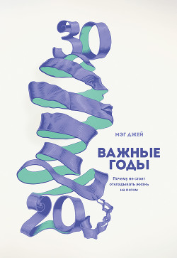 Книга Важные годы. Почему не стоит откладывать жизнь на потом