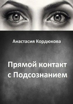 Читать онлайн книгу Прямой контакт с Подсознанием автор Кордюкова Анастасия Книга Прямой контакт с Подсознанием