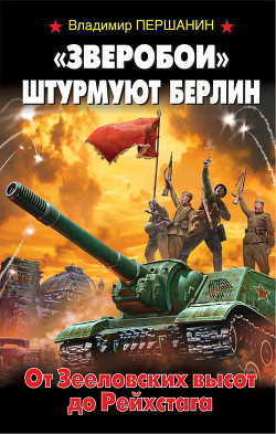 Читать онлайн книгу «Зверобои» штурмуют Берлин. От Зееловских высот до Рейхстага автор Першанин Владимир Николаевич Книга «Зверобои» штурмуют Берлин. От Зееловских высот до Рейхстага