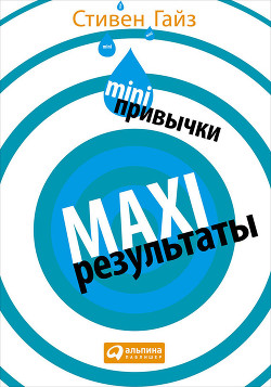 Читать онлайн книгу MINI-привычки — MAXI-результаты автор Гайз Стивен Книга MINI-привычки — MAXI-результаты