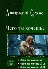 Читать онлайн книгу Чего ты хочешь? Трилогия (СИ) автор Оркас Анатолий Владимирович Книга Чего ты хочешь? Трилогия (СИ)
