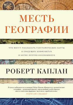 Читать онлайн книгу Месть географии. Что могут рассказать географические карты о грядущих конфликтах и битве против неиз автор Каплан Роберт Д. Книга Месть географии. Что могут рассказать географические карты о грядущих конфликтах и битве против неиз