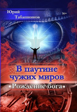 Книга В паутине чужих миров. Рождение бога (СИ)