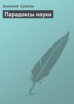 Читать онлайн книгу Парадоксы науки автор Сухотин Анатолий Книга Парадоксы науки
