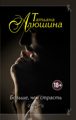 Читать онлайн книгу Больше, чем страсть автор Алюшина Татьяна Александровна Книга Больше, чем страсть