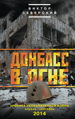 Читать онлайн книгу Донбасс в огне. Хроника необъявленной войны. Апрель – сентябрь 2014 автор Северский Виктор Книга Донбасс в огне. Хроника необъявленной войны. Апрель – сентябрь 2014