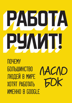 Книга Работа рулит! Почему большинство людей в мире хотят работать именно в Google