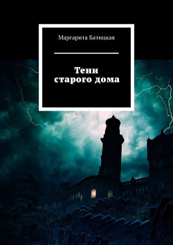 Читать онлайн книгу Тени старого дома. Готическая история автор Батицкая Маргарита Книга Тени старого дома. Готическая история