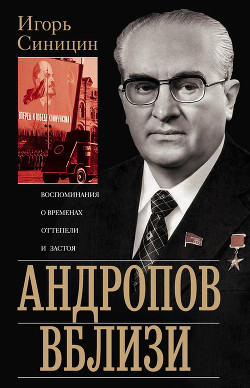 Читать онлайн книгу Андропов вблизи. Воспоминания о временах оттепели и застоя автор Синицин Игорь Елисеевич Книга Андропов вблизи. Воспоминания о временах оттепели и застоя