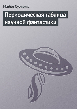 Читать онлайн книгу Периодическая таблица научной фантастики автор Суэнвик Майкл Книга Периодическая таблица научной фантастики