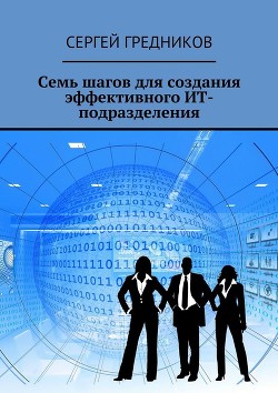 Читать онлайн книгу Семь шагов для создания эффективного ИТ-подразделения автор Гредников Сергей Книга Семь шагов для создания эффективного ИТ-подразделения