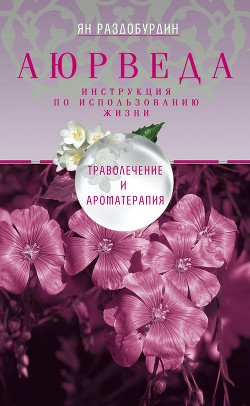 Читать онлайн книгу Аюрведа. Траволечение и ароматерапия автор Раздобурдин Ян Николаевич Книга Аюрведа. Траволечение и ароматерапия