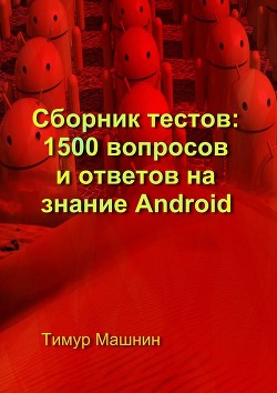 Читать онлайн книгу Сборник тестов: 1500 вопросов и ответов на знание Android автор Машнин Тимур Сергеевич Книга Сборник тестов: 1500 вопросов и ответов на знание Android