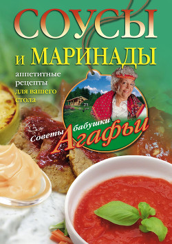 Читать онлайн книгу Соусы и маринады. Аппетитные рецепты для вашего стола автор Звонарева Агафья Тихоновна Книга Соусы и маринады. Аппетитные рецепты для вашего стола