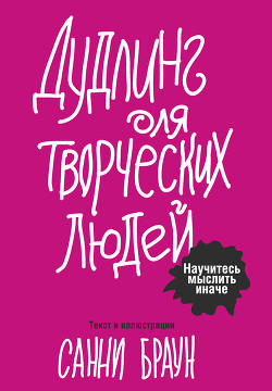 Читать онлайн книгу Дудлинг для творческих людей. Научитесь мыслить иначе автор Браун Санни Книга Дудлинг для творческих людей. Научитесь мыслить иначе