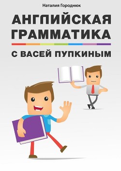 Читать онлайн книгу Английская грамматика с Васей Пупкиным автор Городнюк Наталия Книга Английская грамматика с Васей Пупкиным