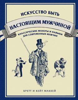 Читать онлайн книгу Искусство быть настоящим мужчиной. Классические навыки и манеры для современных мужчин автор Маккей Кейт Книга Искусство быть настоящим мужчиной. Классические навыки и манеры для современных мужчин