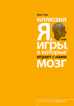 Читать онлайн книгу Иллюзия «Я», или Игры, в которые играет с нами мозг автор Худ Брюс Книга Иллюзия «Я», или Игры, в которые играет с нами мозг