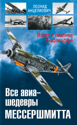 Читать онлайн книгу Все авиа-шедевры Мессершмитта. Взлет и падение Люфтваффе автор Анцелиович Леонид Липманович Книга Все авиа-шедевры Мессершмитта. Взлет и падение Люфтваффе