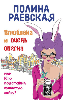 Читать онлайн книгу Влюблена и очень опасна, или Кто подставил пушистую зайку автор Раевская Полина Книга Влюблена и очень опасна, или Кто подставил пушистую зайку