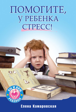 Читать онлайн книгу Помогите, у ребенка стресс! автор Камаровская Елена Витальевна Книга Помогите, у ребенка стресс!