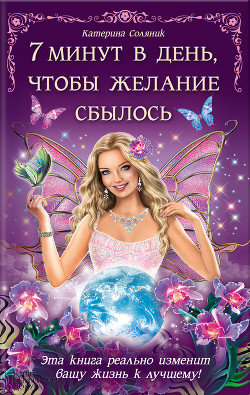 Читать онлайн книгу 7 минут в день, чтобы желание сбылось автор Соляник Катерина Книга 7 минут в день, чтобы желание сбылось
