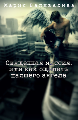 Книга Священная миссия, или как ощипать падшего ангела (СИ)